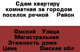 Сдам квартиру 1комнатная за городом поселок речной  › Район ­ Омский › Улица ­ Магистральная › Этажность дома ­ 3 › Цена ­ 5 000 - Омская обл. Недвижимость » Квартиры аренда   